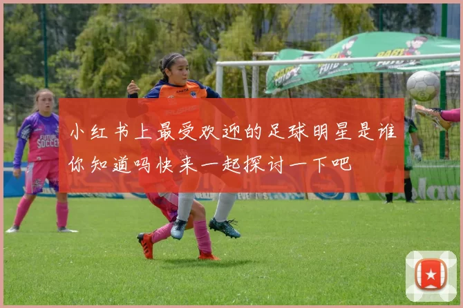 小红书上最受欢迎的足球明星是谁你知道吗快来一起探讨一下吧