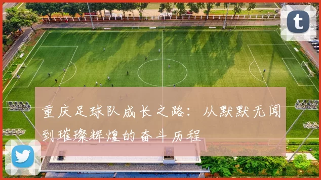 重庆足球队成长之路：从默默无闻到璀璨辉煌的奋斗历程