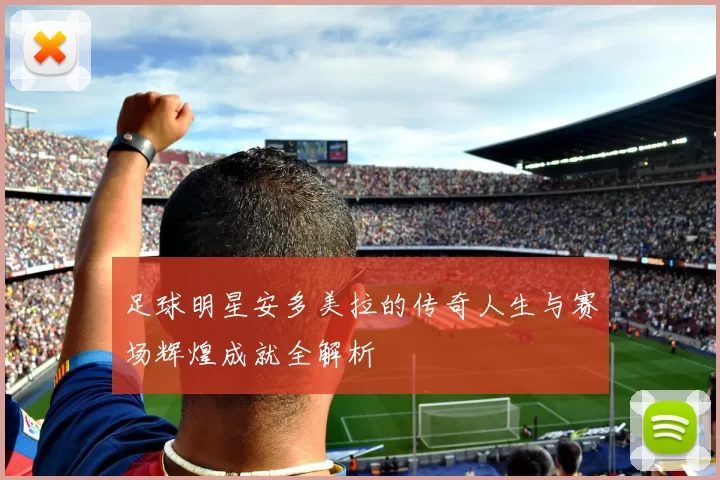 足球明星安多美拉的传奇人生与赛场辉煌成就全解析