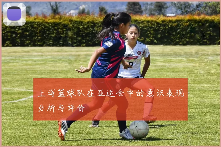 上海篮球队在亚运会中的意识表现分析与评价