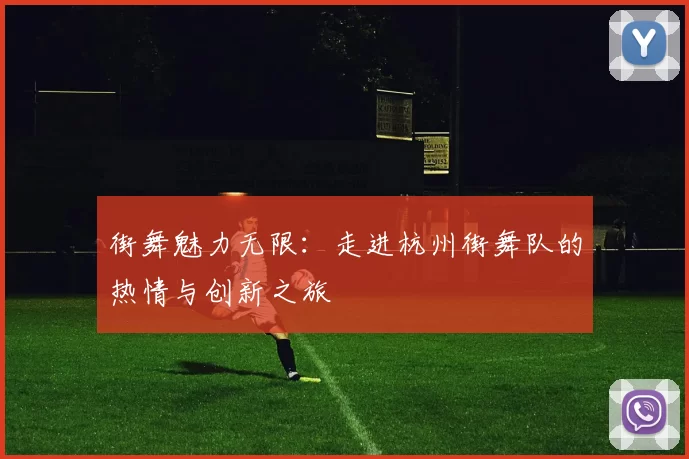 街舞魅力无限：走进杭州街舞队的热情与创新之旅