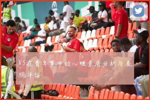 V5在青年赛中的心理素质分析与表现评估