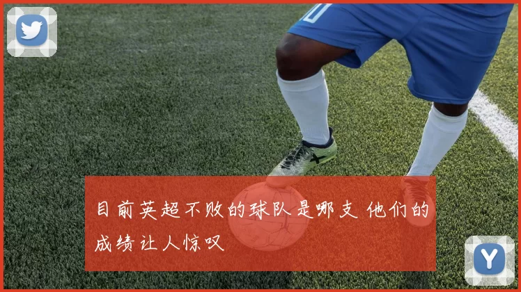 目前英超不败的球队是哪支 他们的成绩让人惊叹