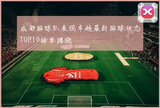 成都排球队表现卓越最新排球状态TOP10榜单揭晓