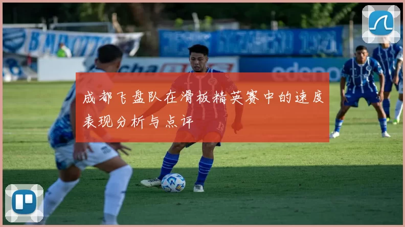成都飞盘队在滑板精英赛中的速度表现分析与点评
