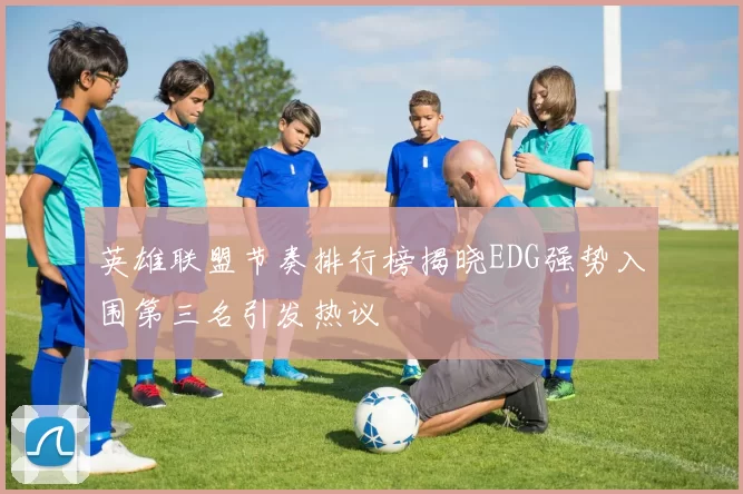 英雄联盟节奏排行榜揭晓EDG强势入围第三名引发热议
