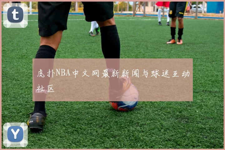 虎扑NBA中文网最新新闻与球迷互动社区