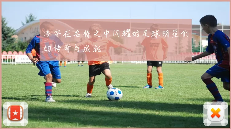 洛字在名将之中闪耀的足球明星们的传奇与成就