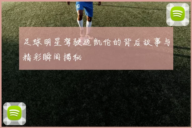 足球明星驾驶迈凯伦的背后故事与精彩瞬间揭秘