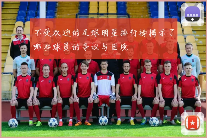不受欢迎的足球明星排行榜揭示了哪些球员的争议与困境