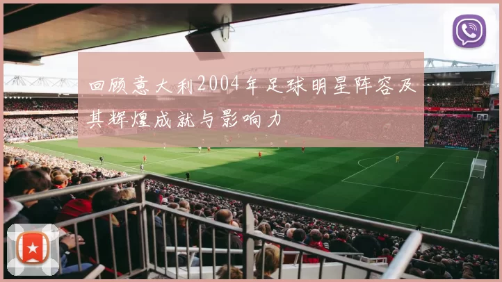 回顾意大利2004年足球明星阵容及其辉煌成就与影响力