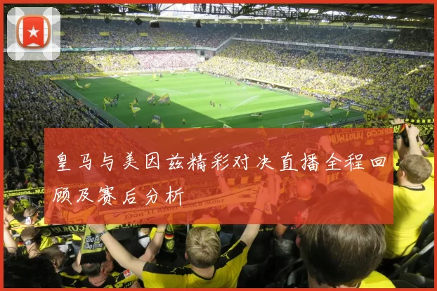 皇马与美因兹精彩对决直播全程回顾及赛后分析