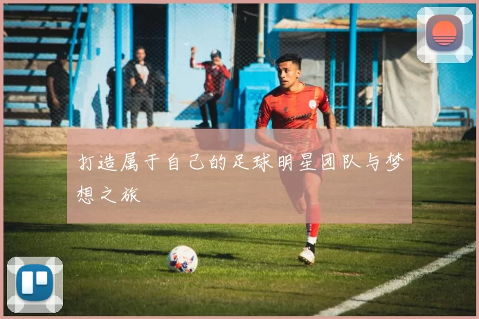 打造属于自己的足球明星团队与梦想之旅