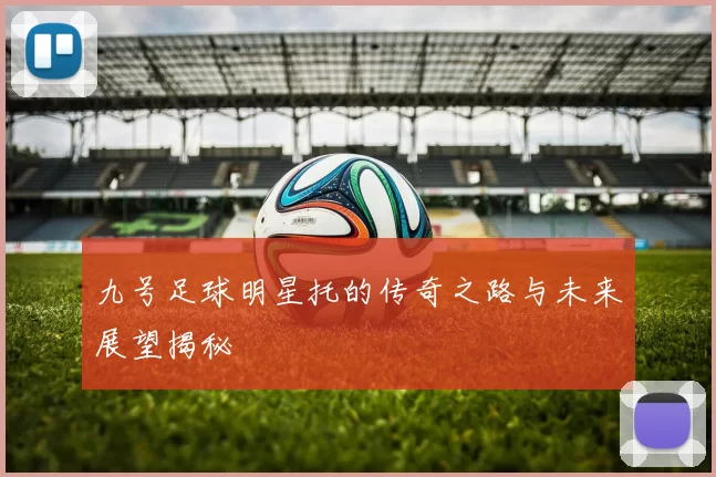 九号足球明星托的传奇之路与未来展望揭秘