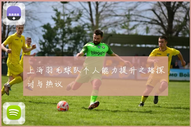 上海羽毛球队个人能力提升之路探讨与热议