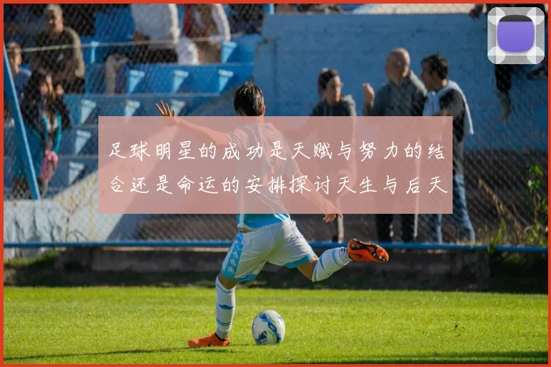 足球明星的成功是天赋与努力的结合还是命运的安排探讨天生与后天的关系