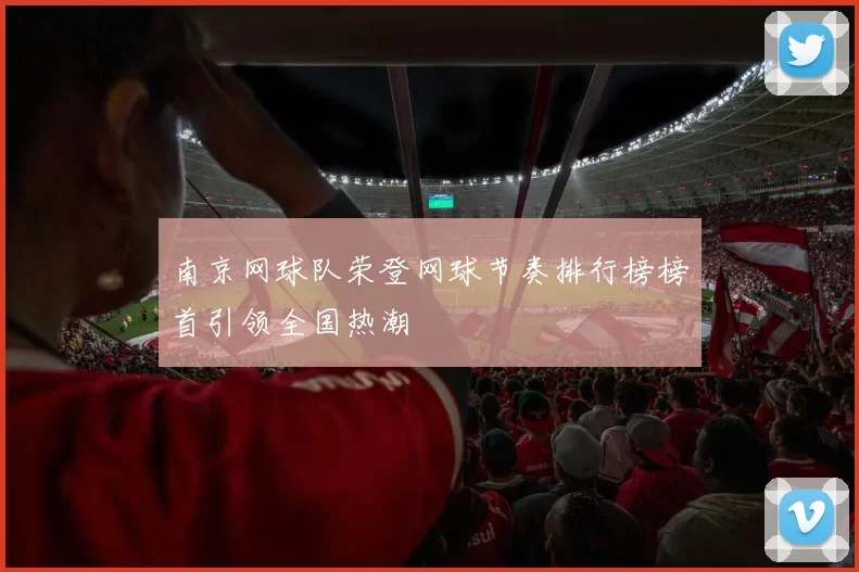 南京网球队荣登网球节奏排行榜榜首引领全国热潮