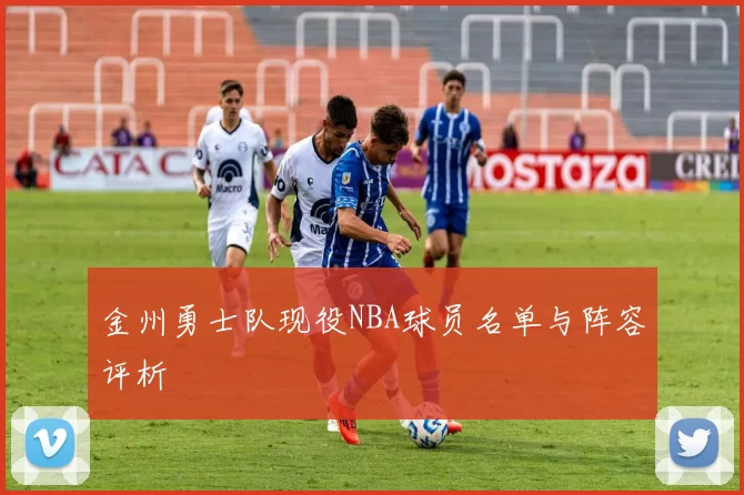 金州勇士队现役NBA球员名单与阵容评析