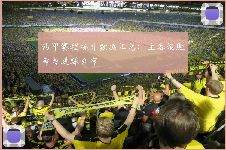 西甲赛程统计数据汇总：主客场胜率与进球分布