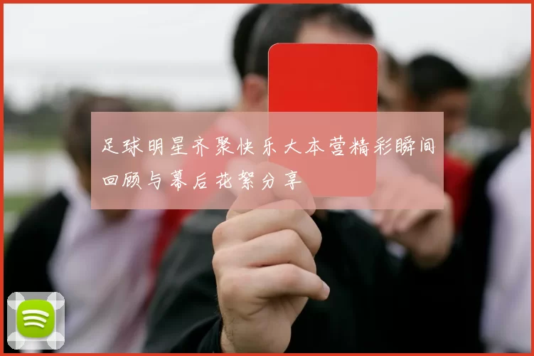 足球明星齐聚快乐大本营精彩瞬间回顾与幕后花絮分享