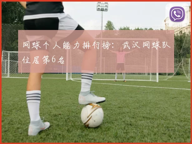 网球个人能力排行榜：武汉网球队位居第6名
