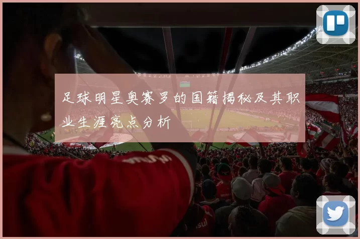 足球明星奥赛罗的国籍揭秘及其职业生涯亮点分析