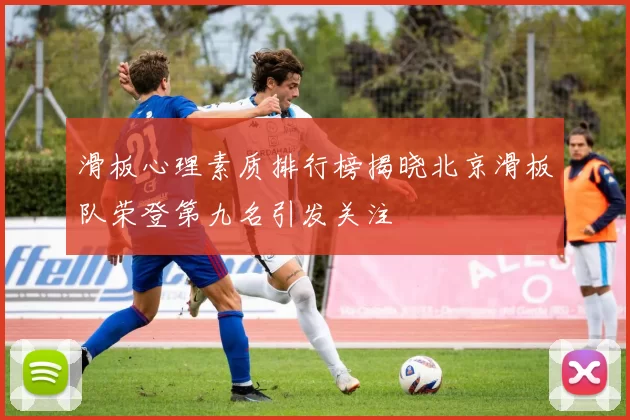 滑板心理素质排行榜揭晓北京滑板队荣登第九名引发关注