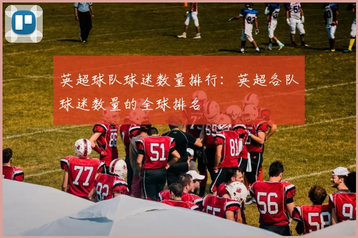 英超球队球迷数量排行：英超各队球迷数量的全球排名