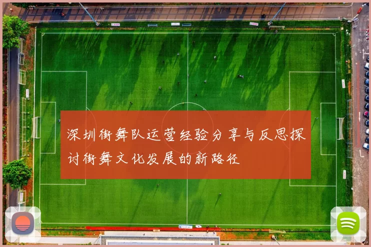 深圳街舞队运营经验分享与反思探讨街舞文化发展的新路径