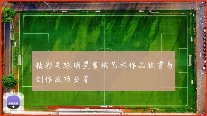 精彩足球明星剪纸艺术作品欣赏与创作技巧分享