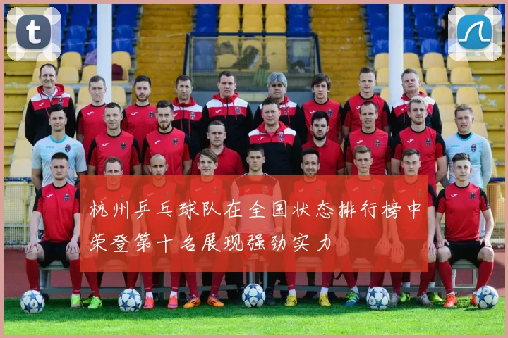 杭州乒乓球队在全国状态排行榜中荣登第十名展现强劲实力