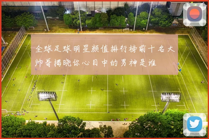 全球足球明星颜值排行榜前十名大帅哥揭晓你心目中的男神是谁
