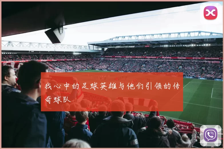 我心中的足球英雄与他们引领的传奇球队