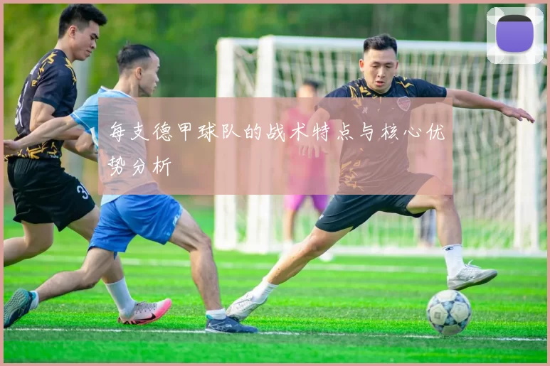 每支德甲球队的战术特点与核心优势分析