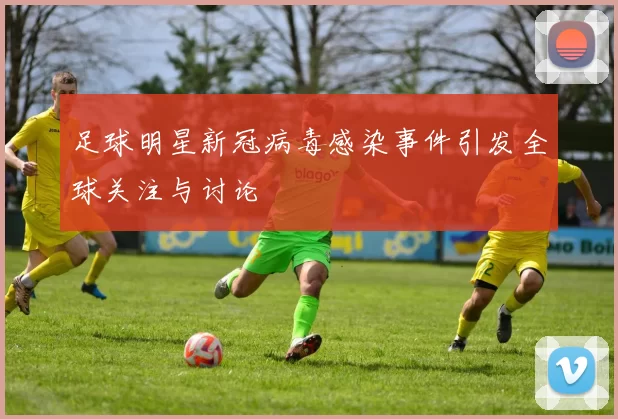 足球明星新冠病毒感染事件引发全球关注与讨论