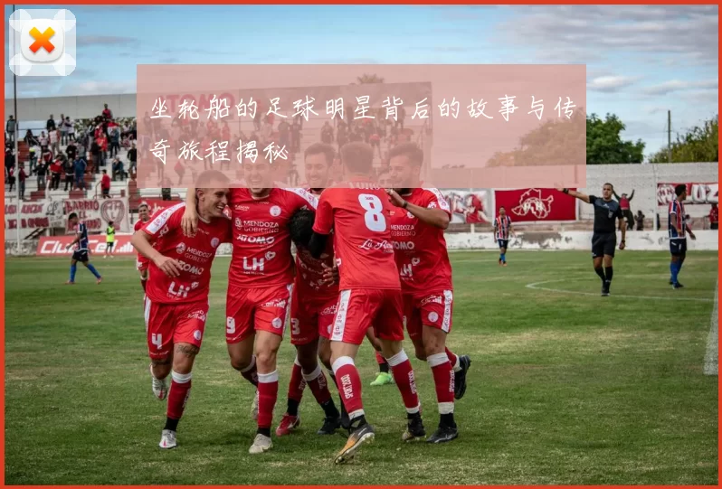 坐轮船的足球明星背后的故事与传奇旅程揭秘