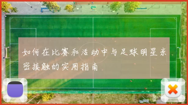 如何在比赛和活动中与足球明星亲密接触的实用指南