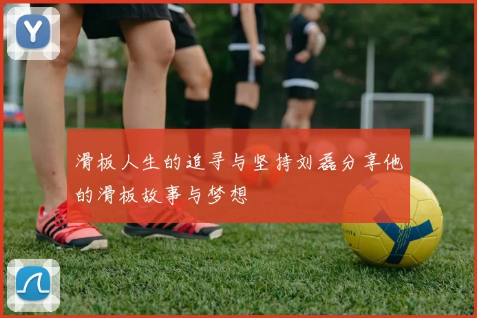 滑板人生的追寻与坚持刘磊分享他的滑板故事与梦想