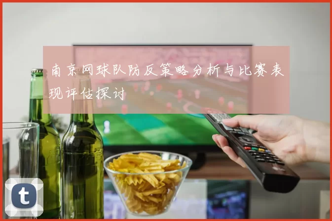 南京网球队防反策略分析与比赛表现评估探讨