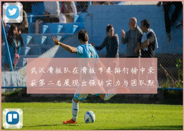 武汉滑板队在滑板节奏排行榜中荣获第二名展现出强劲实力与团队默契