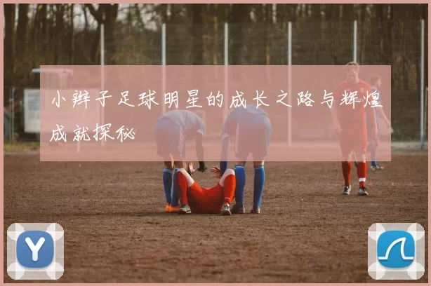 小辫子足球明星的成长之路与辉煌成就探秘