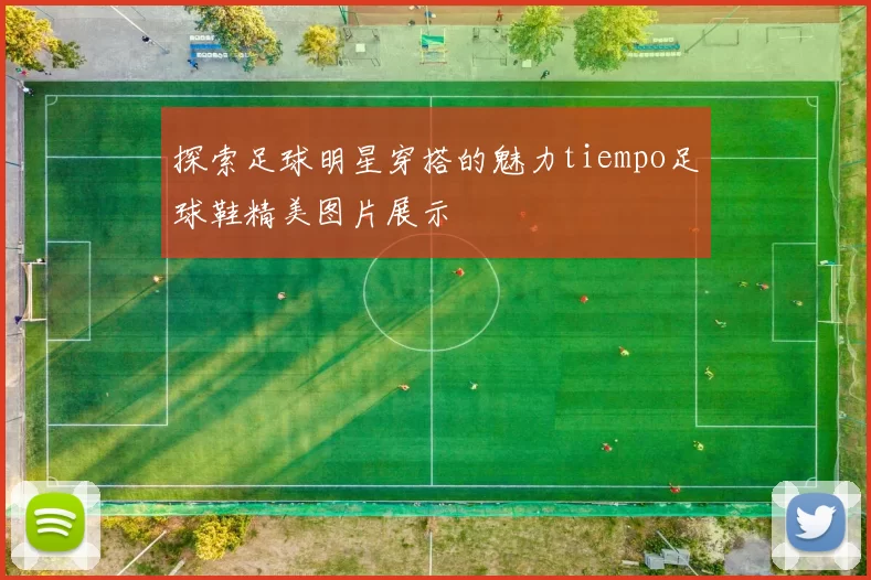 探索足球明星穿搭的魅力tiempo足球鞋精美图片展示