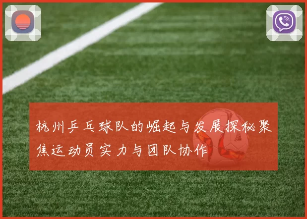 杭州乒乓球队的崛起与发展探秘聚焦运动员实力与团队协作