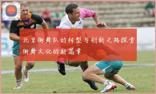 北京街舞队的转型与创新之路探索街舞文化的新篇章