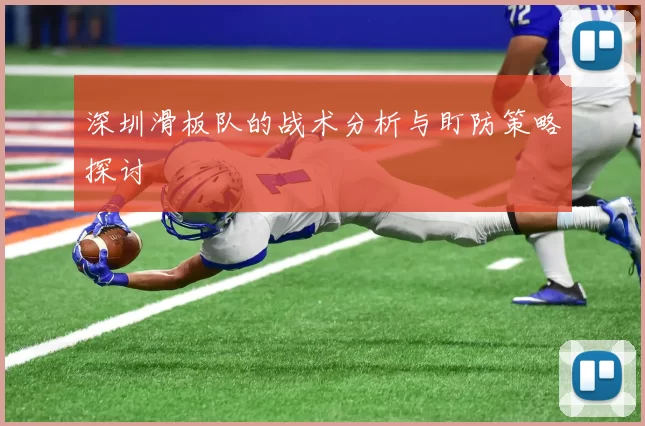 深圳滑板队的战术分析与盯防策略探讨