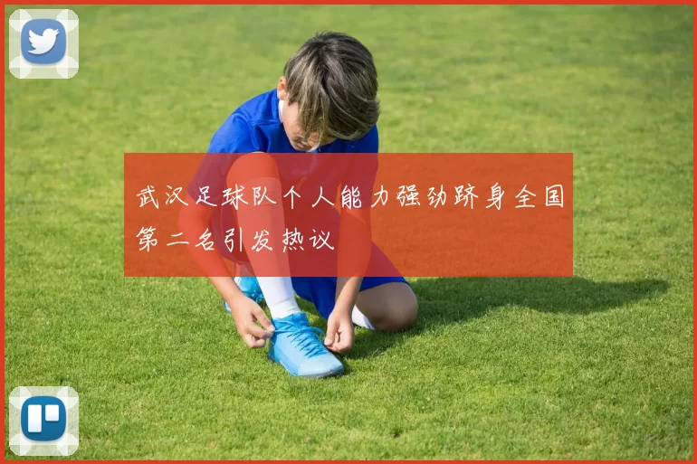 武汉足球队个人能力强劲跻身全国第二名引发热议