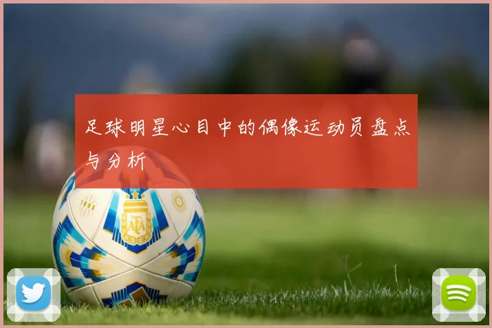 足球明星心目中的偶像运动员盘点与分析