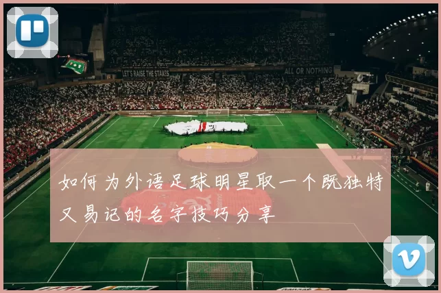 如何为外语足球明星取一个既独特又易记的名字技巧分享