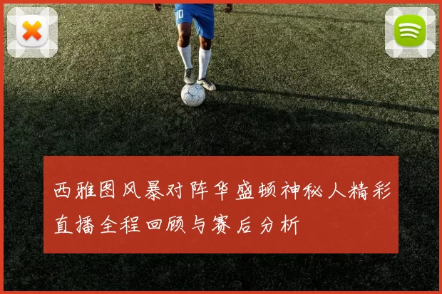 西雅图风暴对阵华盛顿神秘人精彩直播全程回顾与赛后分析