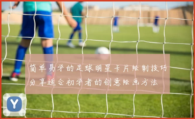 简单易学的足球明星卡片绘制技巧分享适合初学者的创意绘画方法